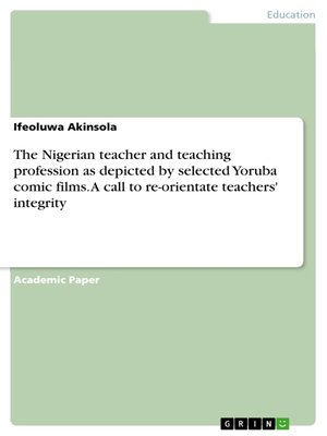 cover image of The Nigerian teacher and teaching profession as depicted by selected Yoruba comic films. a call to re-orientate teachers' integrity